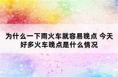 为什么一下雨火车就容易晚点 今天好多火车晚点是什么情况